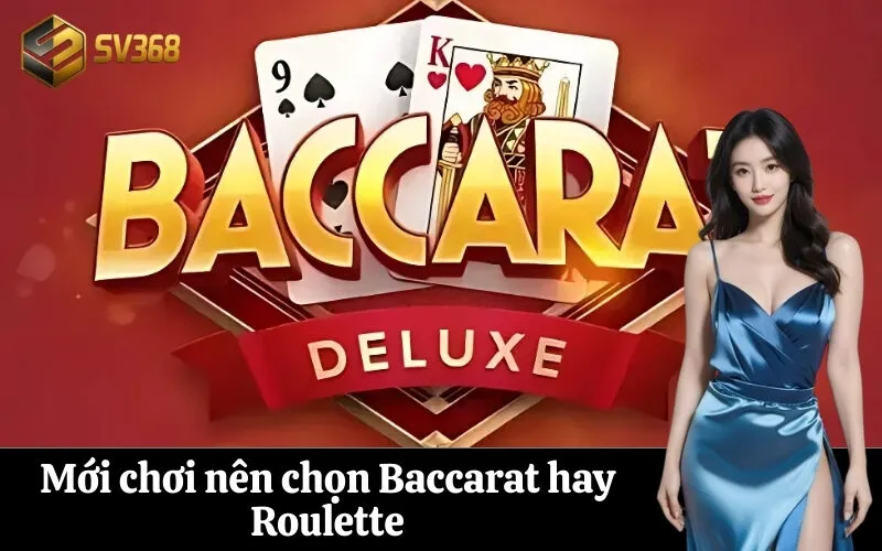 Mới chơi nên chọn Baccarat hay Roulette