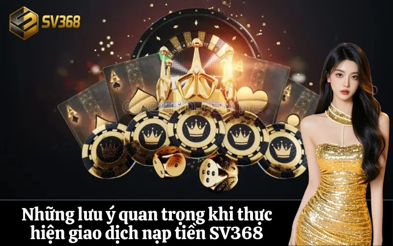 Những lưu ý quan trọng khi thực hiện giao dịch nạp tiền SV368