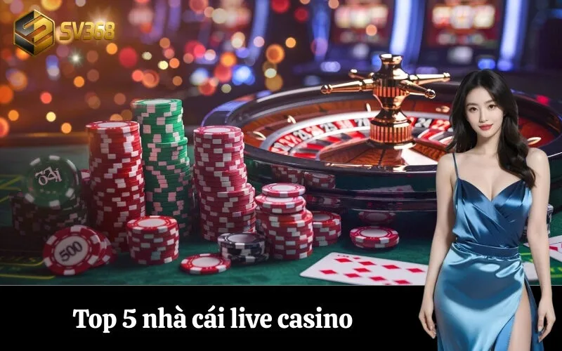 Top 5 nhà cái live casino